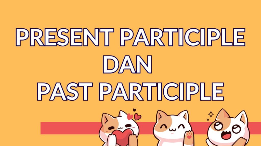 Present Participle dan Past Participle definisi fungsi dan kapan menggunakannya